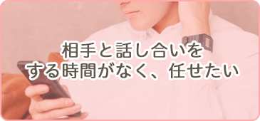 相手と話し合いをする時間がなく、任せたい
